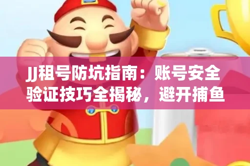 JJ租号防坑指南：账号安全验证技巧全揭秘，避开捕鱼陷阱！