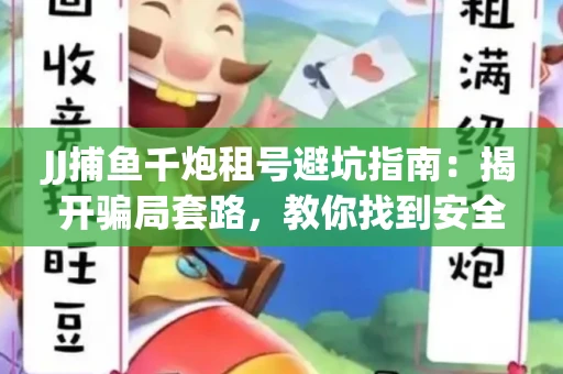 JJ捕鱼千炮租号避坑指南：揭开骗局套路，教你找到安全渠道！