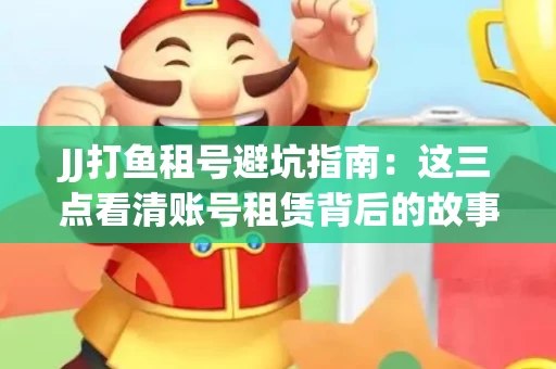 JJ打鱼租号避坑指南：这三点看清账号租赁背后的故事