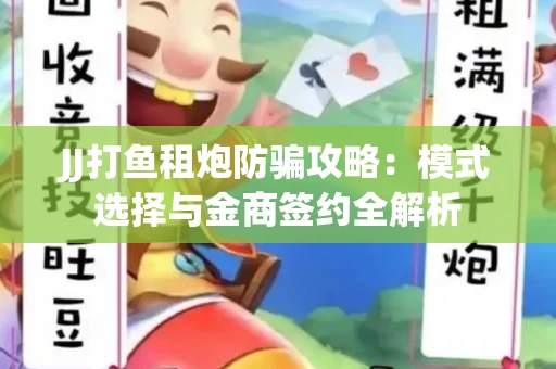 JJ打鱼租炮防骗攻略：模式选择与金商签约全解析