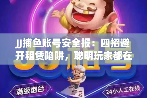 JJ捕鱼账号安全报：四招避开租赁陷阱，聪明玩家都在做