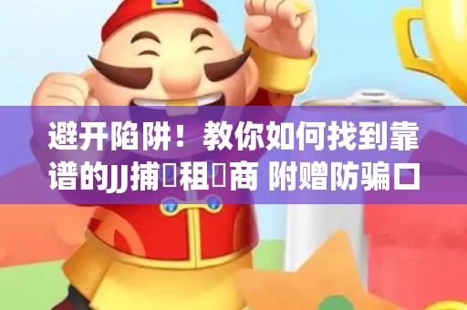 避开陷阱！教你如何找到靠谱的JJ捕魚租號商 附赠防骗口诀