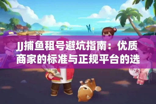 JJ捕鱼租号避坑指南：优质商家的标准与正规平台的选择策略