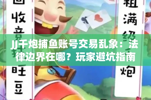 JJ千炮捕鱼账号交易乱象：法律边界在哪？玩家避坑指南