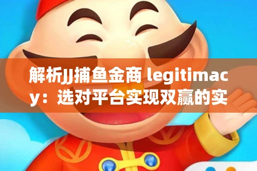 解析JJ捕鱼金商 legitimacy：选对平台实现双赢的实用指南
