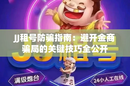 JJ租号防骗指南：避开金商骗局的关键技巧全公开