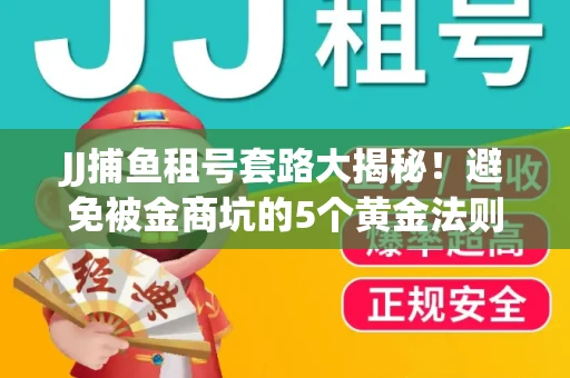 JJ捕鱼租号套路大揭秘！避免被金商坑的5个黄金法则