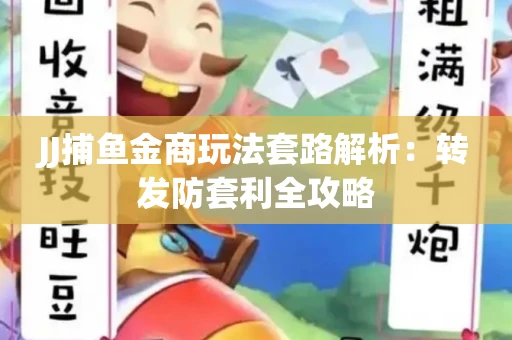 JJ捕鱼金商玩法套路解析：转发防套利全攻略