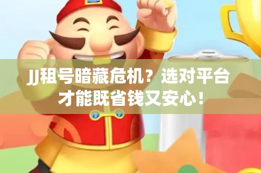 JJ租号暗藏危机？选对平台才能既省钱又安心！