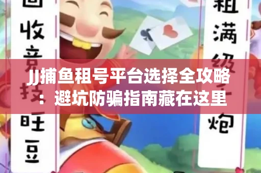 JJ捕鱼租号平台选择全攻略：避坑防骗指南藏在这里