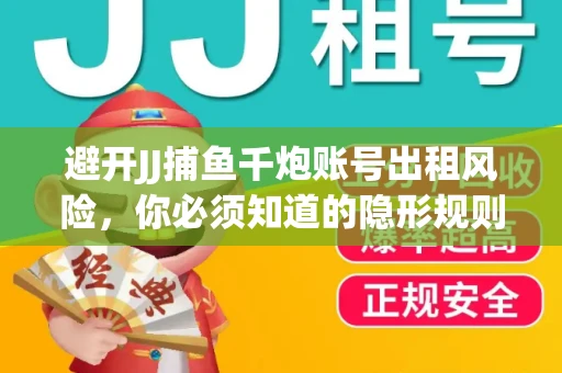 避开JJ捕鱼千炮账号出租风险，你必须知道的隐形规则！