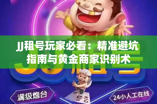 JJ租号玩家必看：精准避坑指南与黄金商家识别术