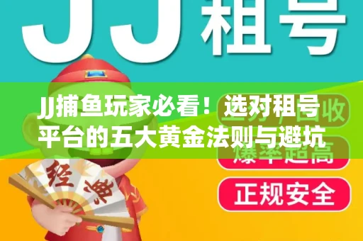 JJ捕鱼玩家必看！选对租号平台的五大黄金法则与避坑指南